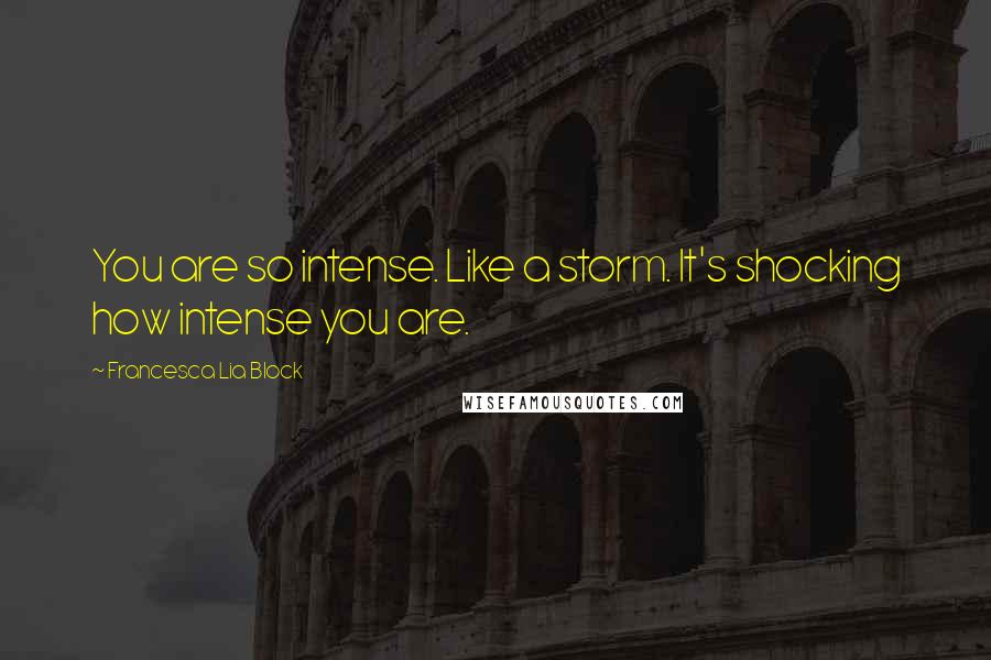 Francesca Lia Block quotes: You are so intense. Like a storm. It's shocking how intense you are.