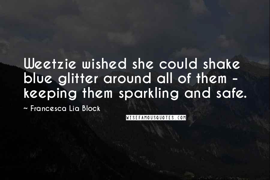 Francesca Lia Block quotes: Weetzie wished she could shake blue glitter around all of them - keeping them sparkling and safe.