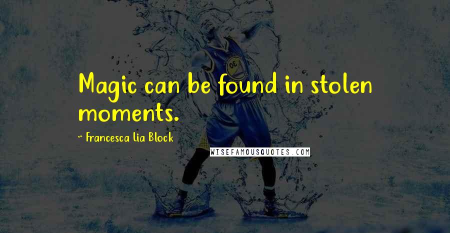 Francesca Lia Block quotes: Magic can be found in stolen moments.