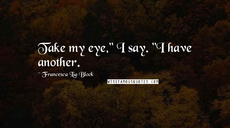 Francesca Lia Block quotes: Take my eye," I say. "I have another.