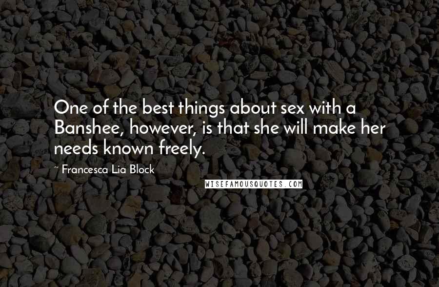 Francesca Lia Block quotes: One of the best things about sex with a Banshee, however, is that she will make her needs known freely.