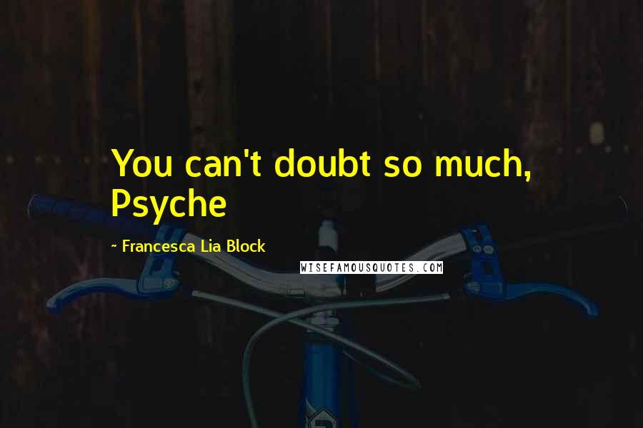 Francesca Lia Block quotes: You can't doubt so much, Psyche