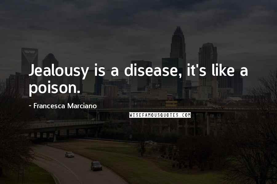 Francesca Marciano quotes: Jealousy is a disease, it's like a poison.