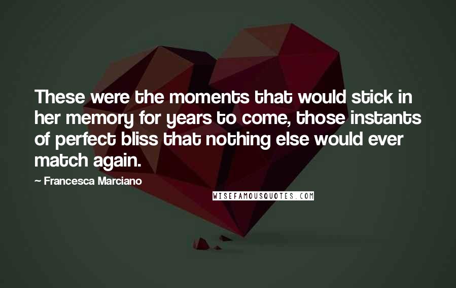 Francesca Marciano quotes: These were the moments that would stick in her memory for years to come, those instants of perfect bliss that nothing else would ever match again.