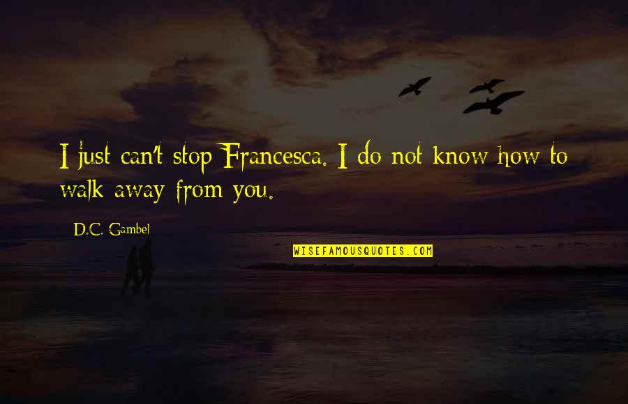 Francesca Quotes By D.C. Gambel: I just can't stop Francesca. I do not