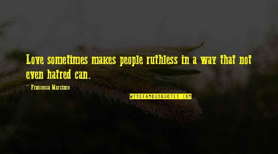 Francesca Quotes By Francesca Marciano: Love sometimes makes people ruthless in a way