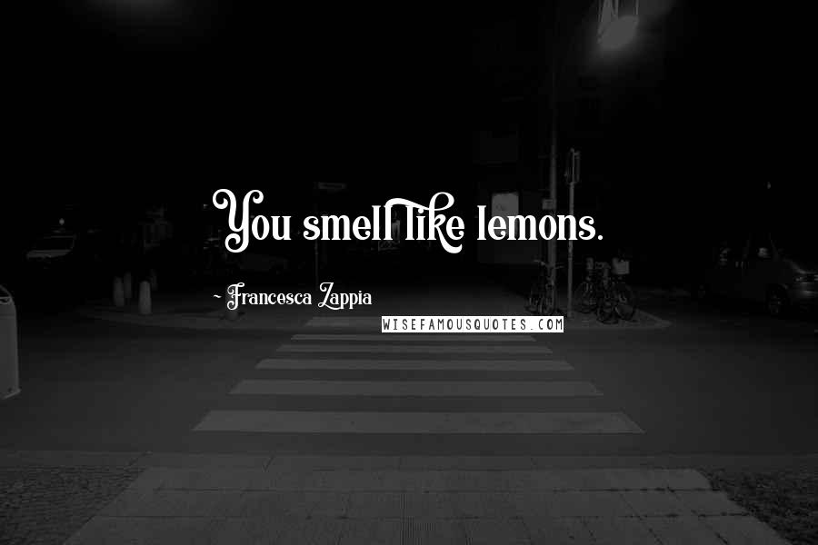 Francesca Zappia quotes: You smell like lemons.