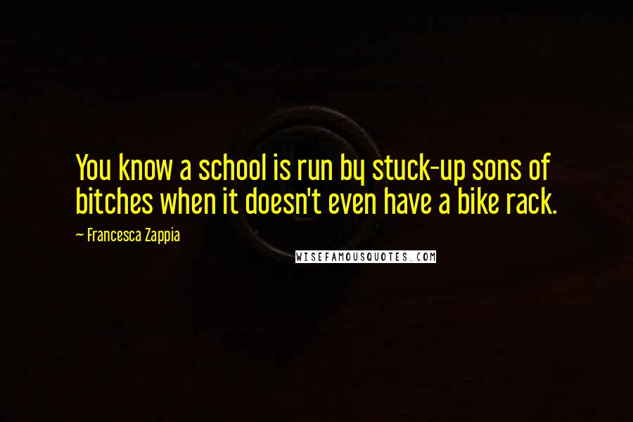 Francesca Zappia quotes: You know a school is run by stuck-up sons of bitches when it doesn't even have a bike rack.