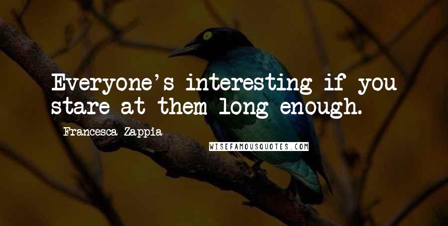 Francesca Zappia quotes: Everyone's interesting if you stare at them long enough.