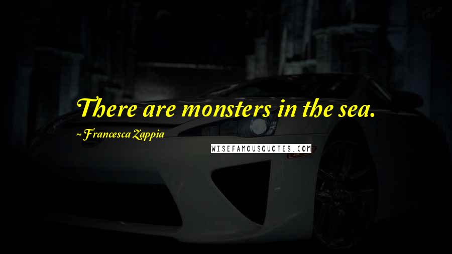 Francesca Zappia quotes: There are monsters in the sea.
