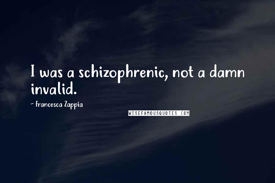 Francesca Zappia quotes: I was a schizophrenic, not a damn invalid.