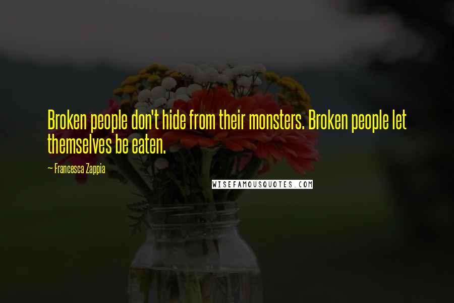 Francesca Zappia quotes: Broken people don't hide from their monsters. Broken people let themselves be eaten.