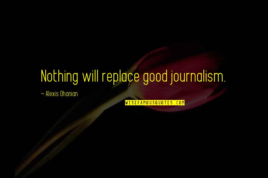 Francescas Near Me Quotes By Alexis Ohanian: Nothing will replace good journalism. Francescas Near Me Quotes By Alexis Ohanian: Nothing will replace good journalism.