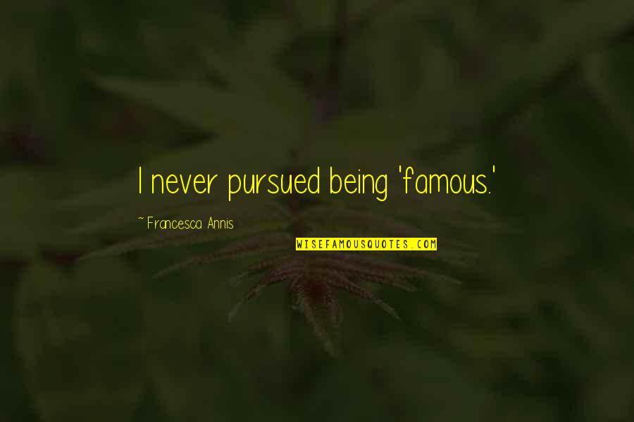 Francesca's Quotes By Francesca Annis: I never pursued being 'famous.'