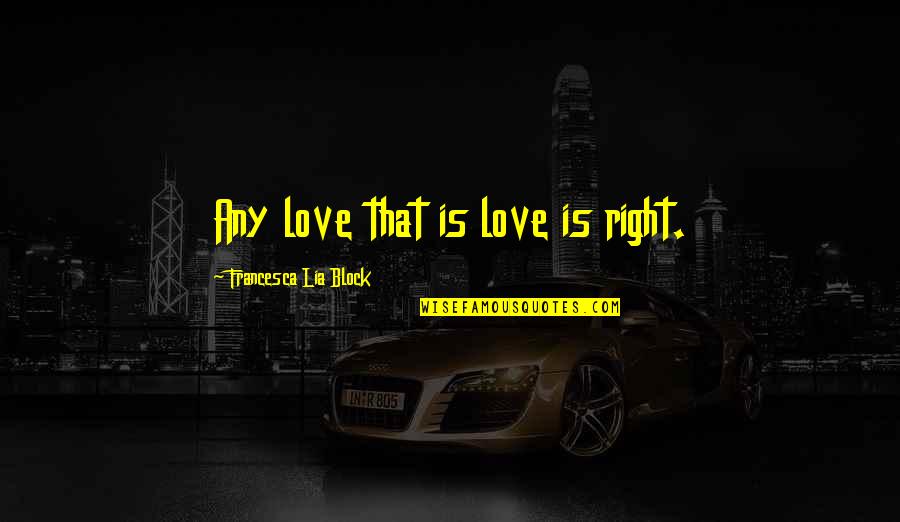 Francesca's Quotes By Francesca Lia Block: Any love that is love is right.