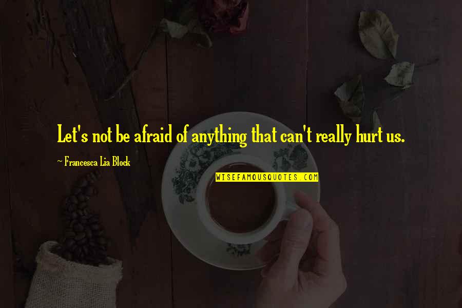 Francesca's Quotes By Francesca Lia Block: Let's not be afraid of anything that can't