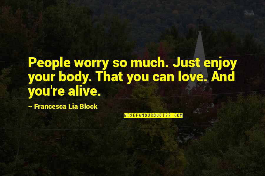 Francesca's Quotes By Francesca Lia Block: People worry so much. Just enjoy your body.
