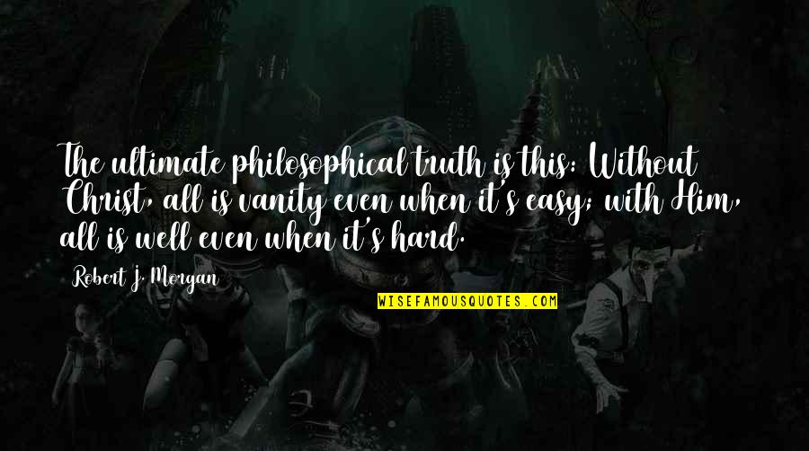 Francescatti Violinist Quotes By Robert J. Morgan: The ultimate philosophical truth is this: Without Christ, Francescatti Violinist Quotes By Robert J. Morgan: The ultimate philosophical truth is this: Without Christ,