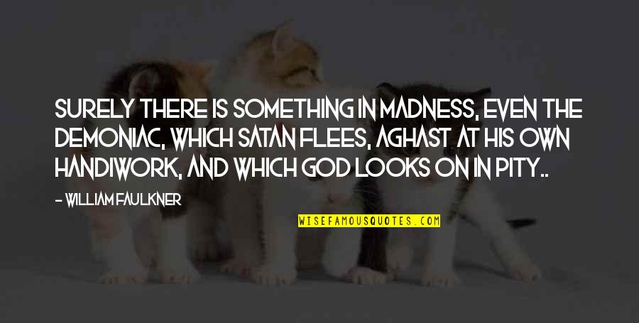 Franceschini Dario Quotes By William Faulkner: Surely there is something in madness, even the Franceschini Dario Quotes By William Faulkner: Surely there is something in madness, even the
