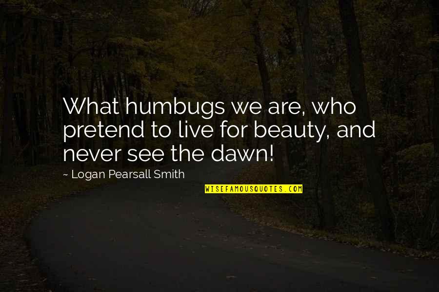 Francesco Alberoni Falling In Love Quotes By Logan Pearsall Smith: What humbugs we are, who pretend to live Francesco Alberoni Falling In Love Quotes By Logan Pearsall Smith: What humbugs we are, who pretend to live