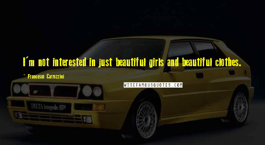 Francesco Carrozzini quotes: I'm not interested in just beautiful girls and beautiful clothes.