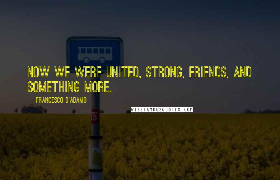 Francesco D'Adamo quotes: Now we were united, strong, friends, and something more.