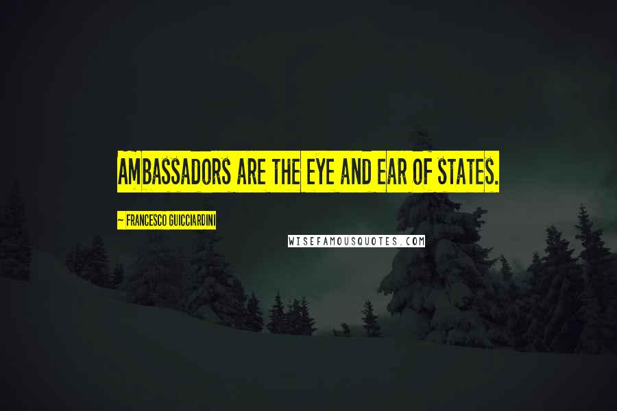 Francesco Guicciardini quotes: Ambassadors are the eye and ear of states.