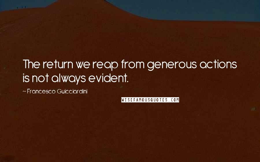 Francesco Guicciardini quotes: The return we reap from generous actions is not always evident.