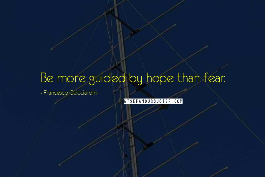 Francesco Guicciardini quotes: Be more guided by hope than fear.