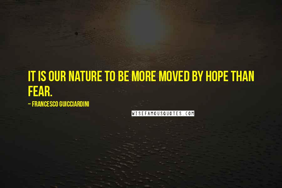 Francesco Guicciardini quotes: It is our nature to be more moved by hope than fear.