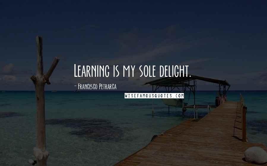 Francesco Petrarca quotes: Learning is my sole delight.