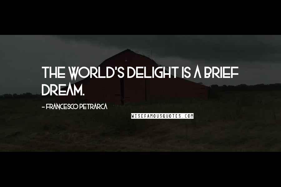 Francesco Petrarca quotes: The world's delight is a brief dream.