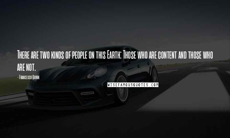 Francesco Quinn quotes: There are two kinds of people on this Earth: Those who are content and those who are not.