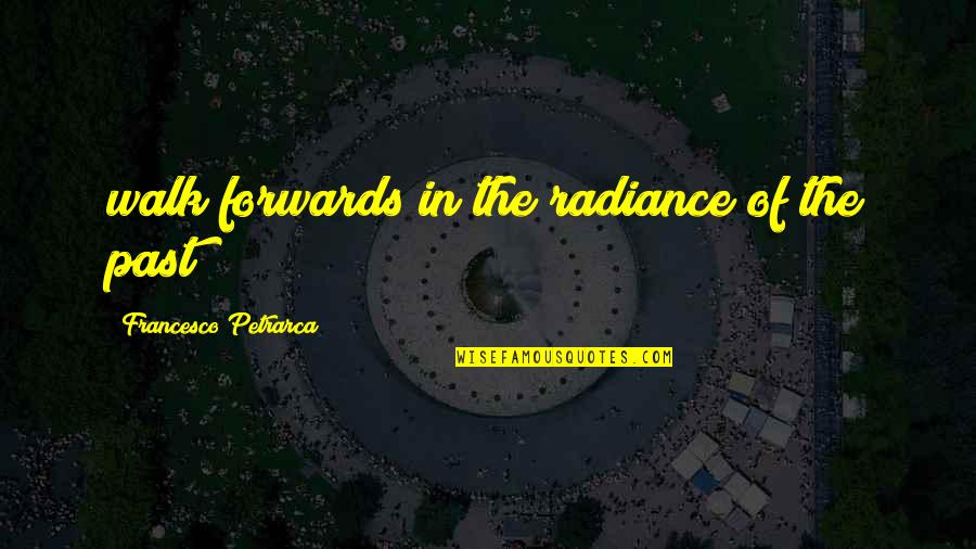 Francesco Quotes By Francesco Petrarca: walk forwards in the radiance of the past