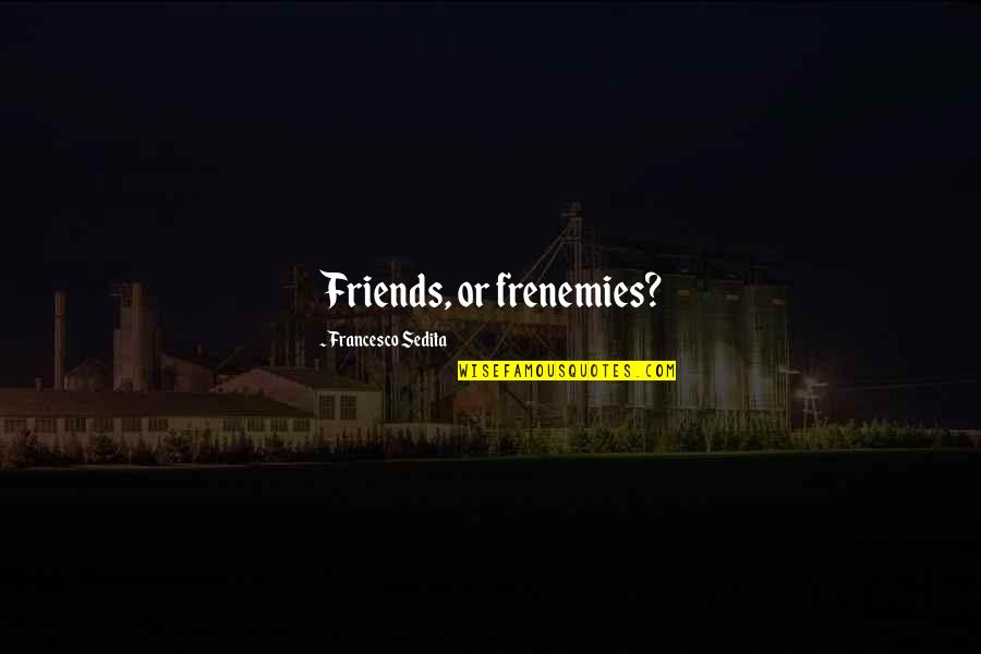 Francesco Quotes By Francesco Sedita: Friends, or frenemies?