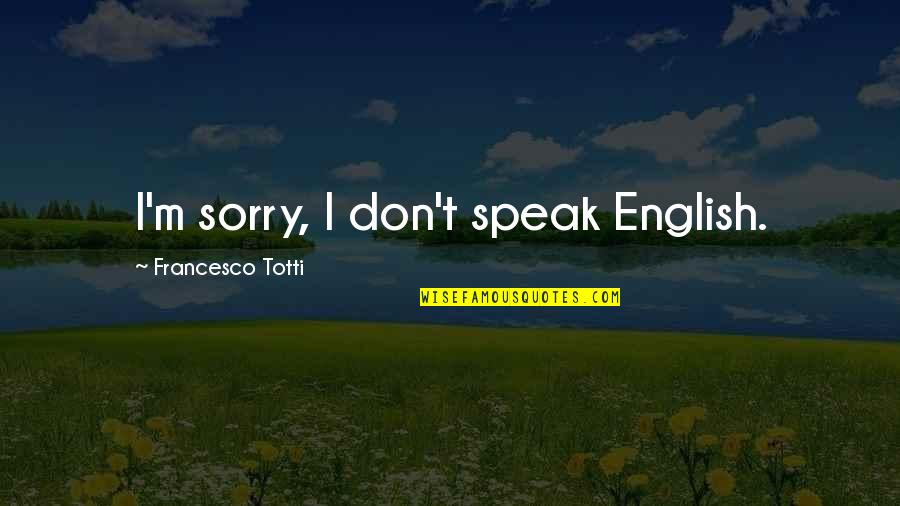 Francesco Quotes By Francesco Totti: I'm sorry, I don't speak English.