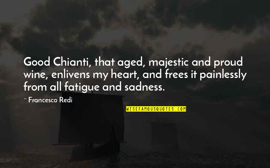 Francesco Redi Quotes By Francesco Redi: Good Chianti, that aged, majestic and proud wine,