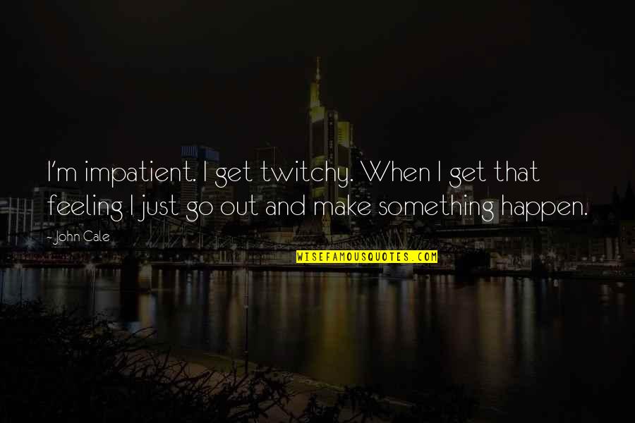 Francesco Redi Quotes By John Cale: I'm impatient. I get twitchy. When I get Francesco Redi Quotes By John Cale: I'm impatient. I get twitchy. When I get