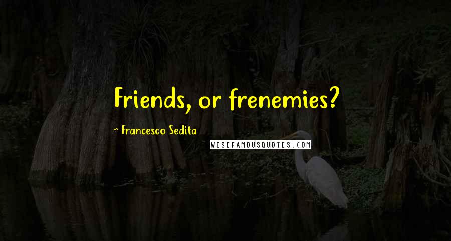 Francesco Sedita quotes: Friends, or frenemies?