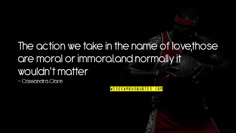 Franceses Quotes By Cassandra Clare: The action we take in the name of Franceses Quotes By Cassandra Clare: The action we take in the name of