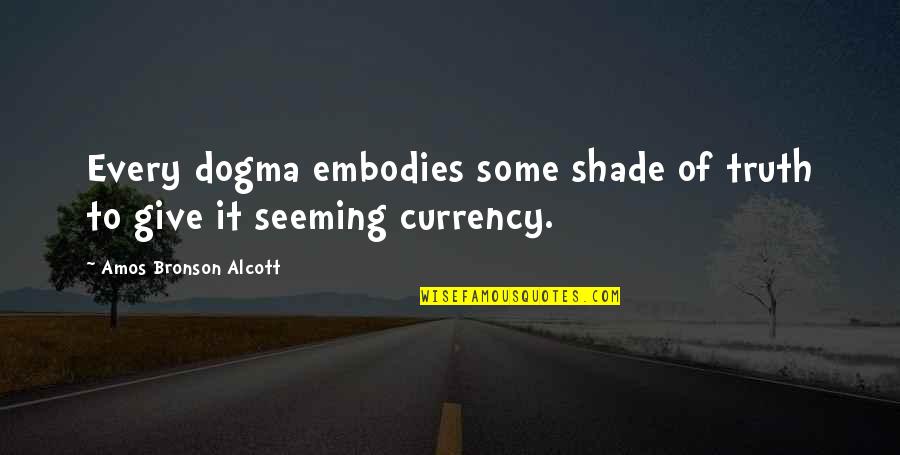 Francesitos Quotes By Amos Bronson Alcott: Every dogma embodies some shade of truth to Francesitos Quotes By Amos Bronson Alcott: Every dogma embodies some shade of truth to