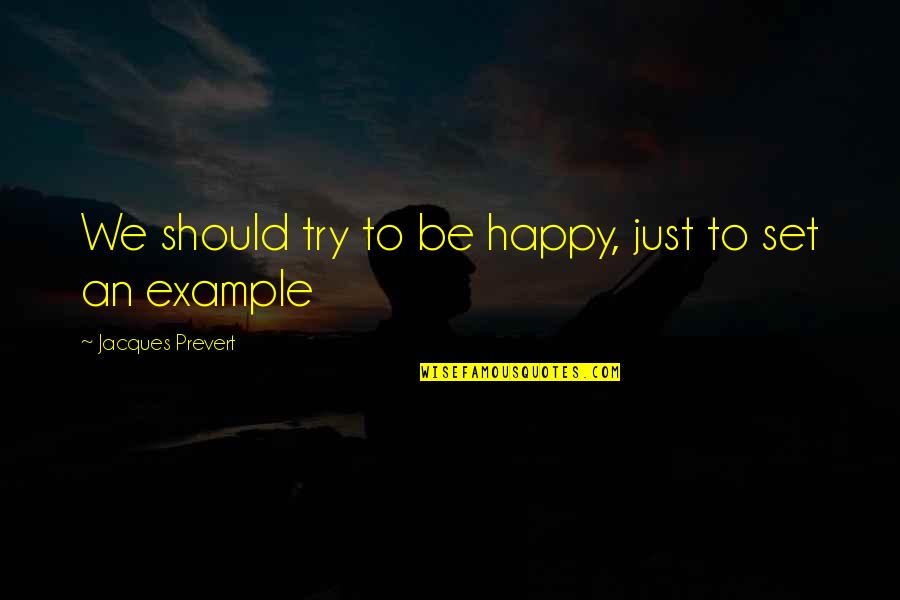 Francess Martin Quotes By Jacques Prevert: We should try to be happy, just to Francess Martin Quotes By Jacques Prevert: We should try to be happy, just to