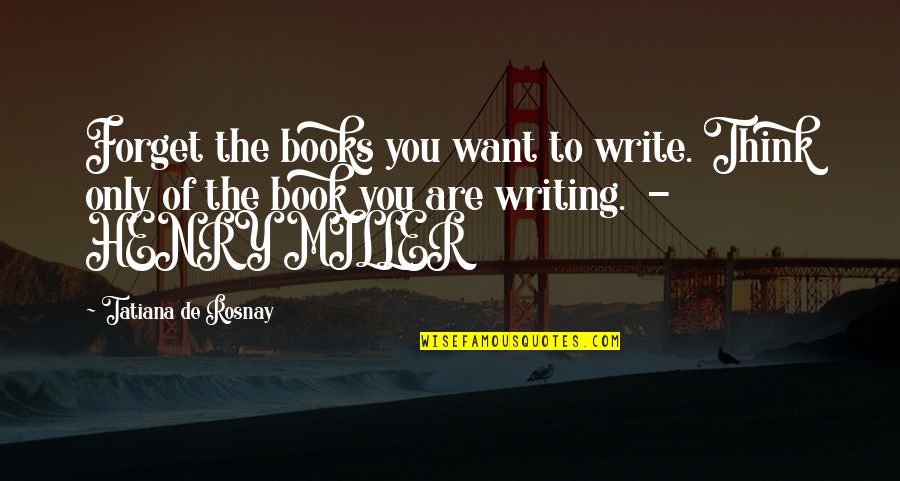 Francetelli Quotes By Tatiana De Rosnay: Forget the books you want to write. Think Francetelli Quotes By Tatiana De Rosnay: Forget the books you want to write. Think