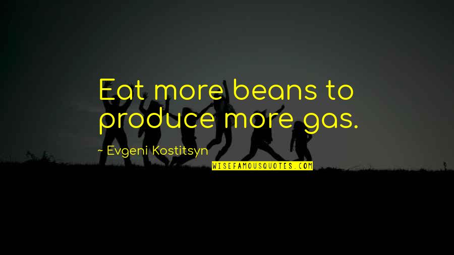 Franchelle Beach Quotes By Evgeni Kostitsyn: Eat more beans to produce more gas.