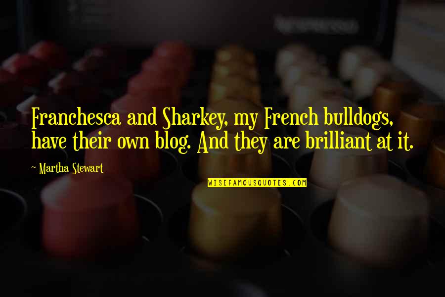 Franchesca Quotes By Martha Stewart: Franchesca and Sharkey, my French bulldogs, have their Franchesca Quotes By Martha Stewart: Franchesca and Sharkey, my French bulldogs, have their