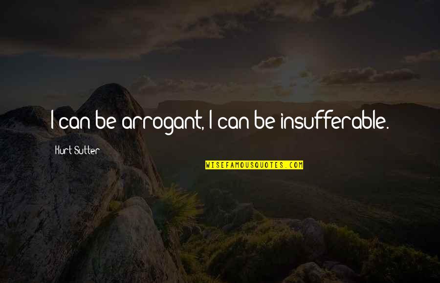 Franchezka Menessini Quotes By Kurt Sutter: I can be arrogant, I can be insufferable.