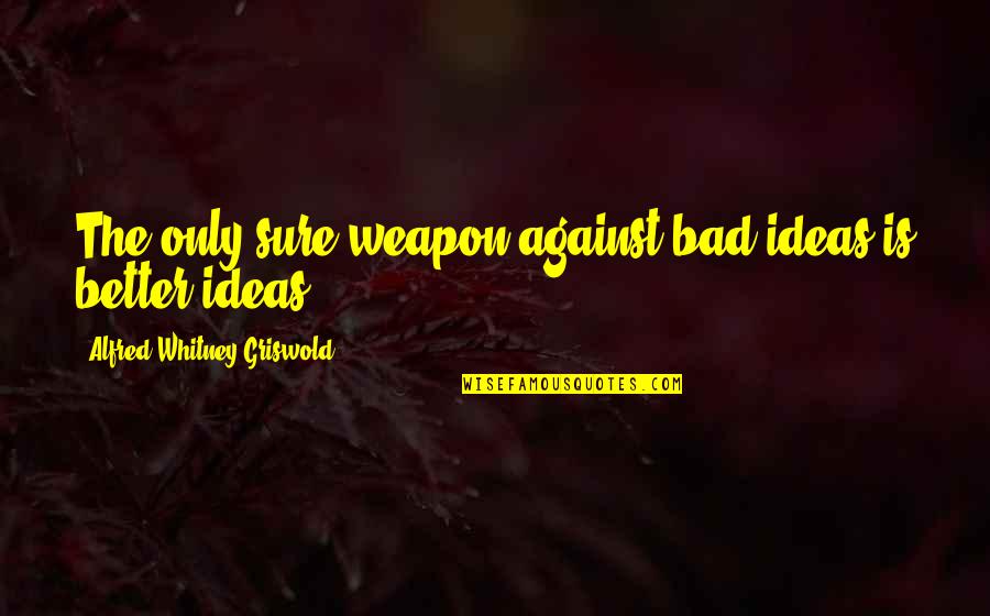 Franchia Vegan Quotes By Alfred Whitney Griswold: The only sure weapon against bad ideas is