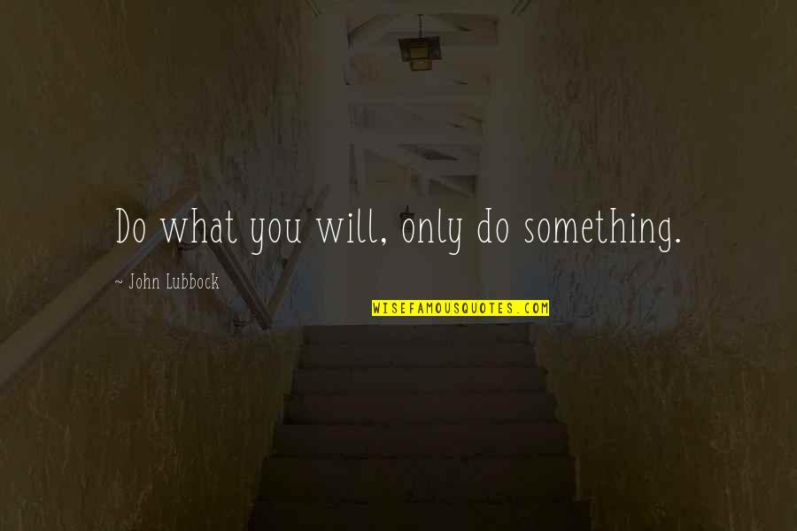 Franchia Vegan Quotes By John Lubbock: Do what you will, only do something.