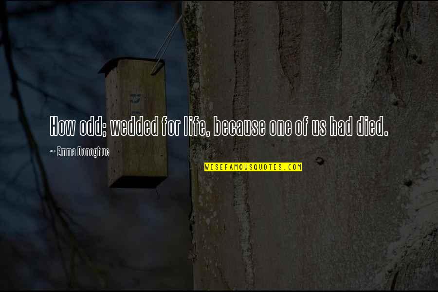 Franchini Frank Quotes By Emma Donoghue: How odd; wedded for life, because one of Franchini Frank Quotes By Emma Donoghue: How odd; wedded for life, because one of