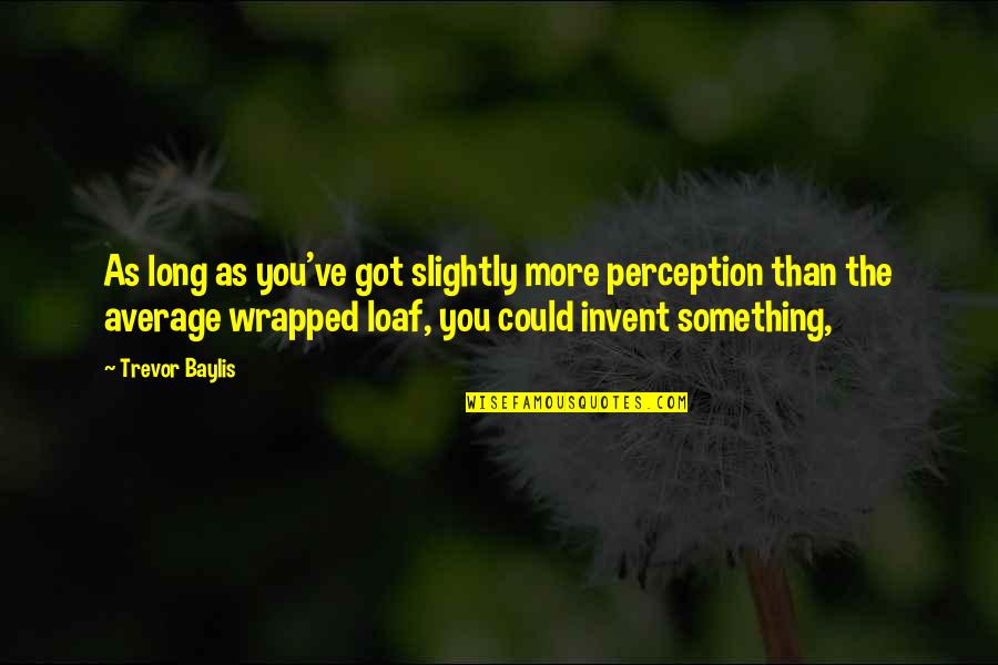 Franchir Les Quotes By Trevor Baylis: As long as you've got slightly more perception